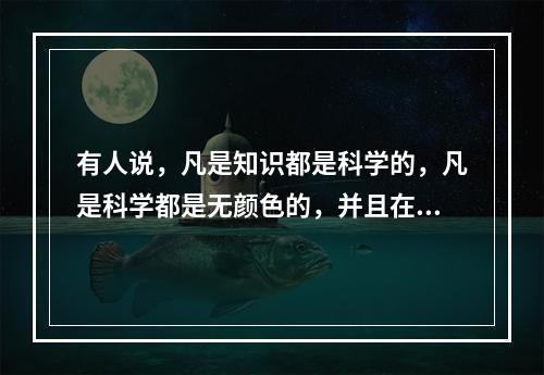 有人说，凡是知识都是科学的，凡是科学都是无颜色的，并且在追求