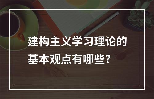 建构主义学习理论的基本观点有哪些？