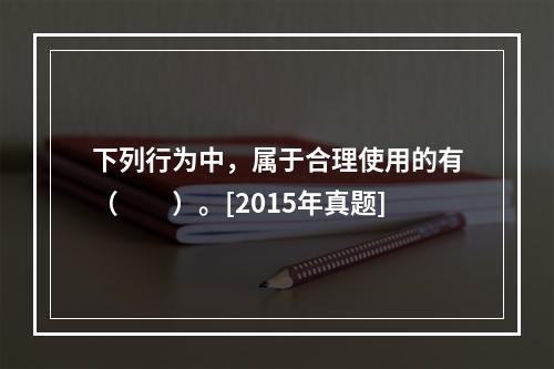 下列行为中，属于合理使用的有（　　）。[2015年真题]