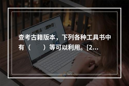 查考古籍版本，下列各种工具书中有（　　）等可以利用。[20