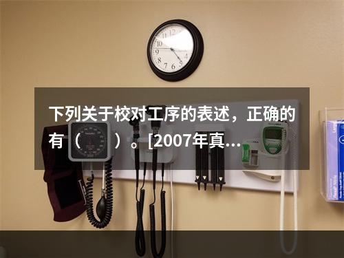 下列关于校对工序的表述，正确的有（　　）。[2007年真题