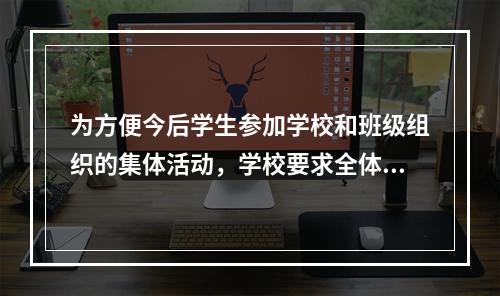 为方便今后学生参加学校和班级组织的集体活动，学校要求全体入学