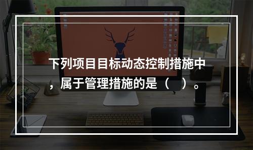 下列项目目标动态控制措施中，属于管理措施的是（　）。