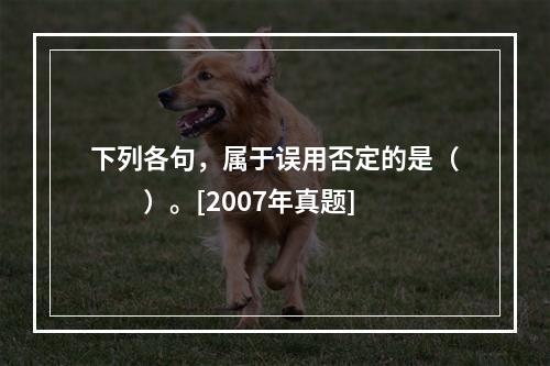 下列各句，属于误用否定的是（　　）。[2007年真题]