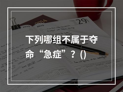 下列哪组不属于夺命“急症”？()