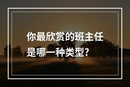 你最欣赏的班主任是哪一种类型?