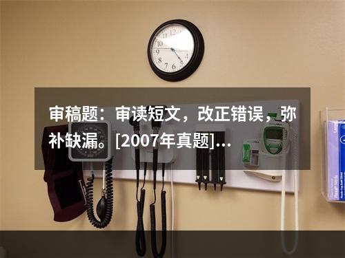 审稿题：审读短文，改正错误，弥补缺漏。[2007年真题]　