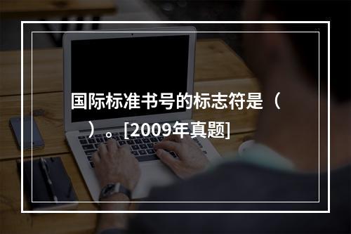 国际标准书号的标志符是（　　）。[2009年真题]