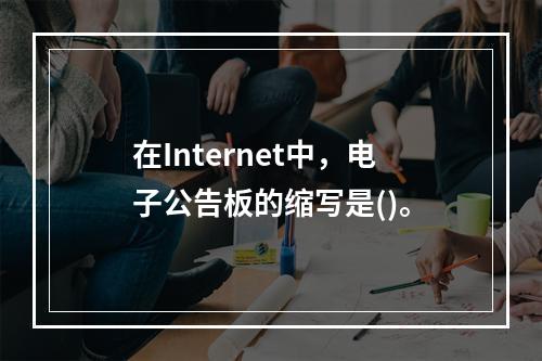 在Internet中，电子公告板的缩写是()。