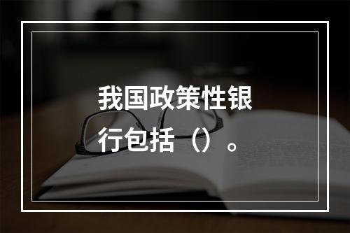 我国政策性银行包括（）。