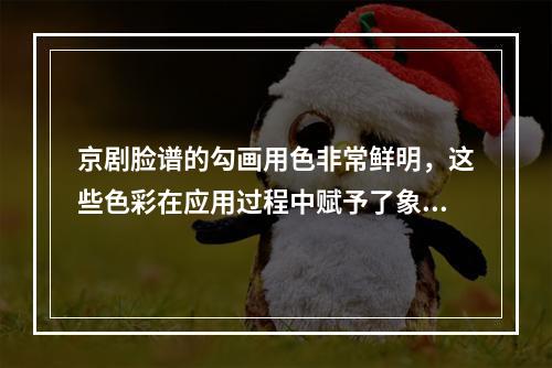 京剧脸谱的勾画用色非常鲜明，这些色彩在应用过程中赋予了象征性