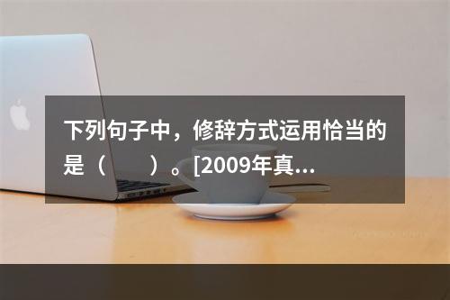 下列句子中，修辞方式运用恰当的是（　　）。[2009年真题