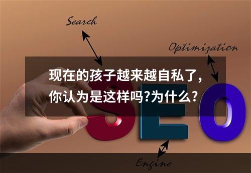 现在的孩子越来越自私了,你认为是这样吗?为什么?