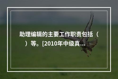 助理编辑的主要工作职责包括（　　）等。[2010年中级真题