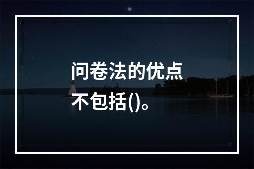 问卷法的优点不包括()。