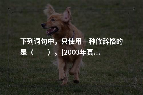 下列词句中，只使用一种修辞格的是（　　）。[2003年真题