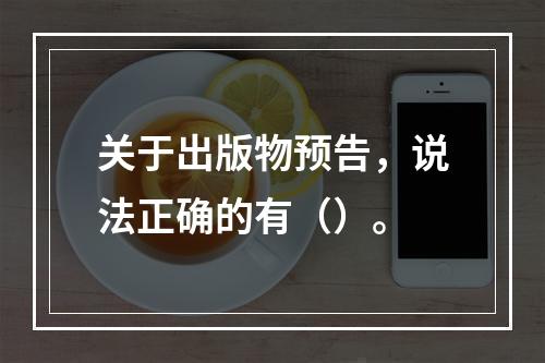 关于出版物预告，说法正确的有（）。