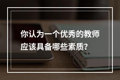 你认为一个优秀的教师应该具备哪些素质？