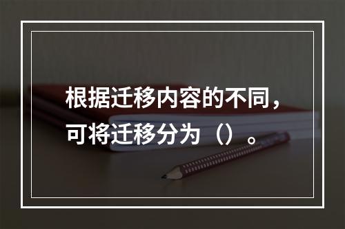 根据迁移内容的不同，可将迁移分为（）。