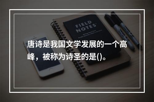 唐诗是我国文学发展的一个高峰，被称为诗圣的是()。