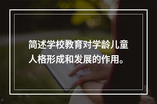 简述学校教育对学龄儿童人格形成和发展的作用。