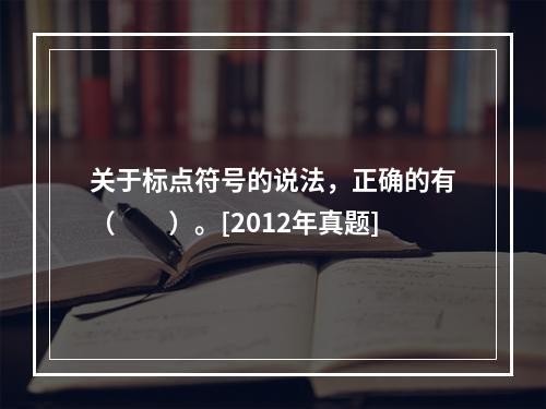 关于标点符号的说法，正确的有（　　）。[2012年真题]