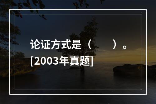 论证方式是（　　）。[2003年真题]