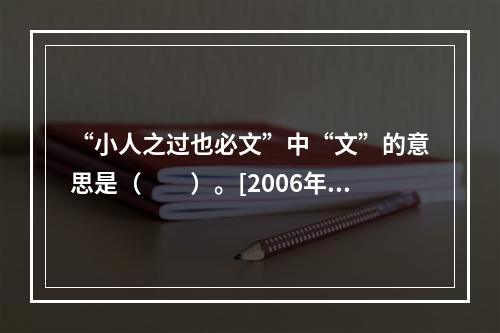 “小人之过也必文”中“文”的意思是（　　）。[2006年真