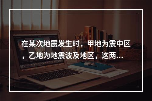 在某次地震发生时，甲地为震中区，乙地为地震波及地区，这两个地