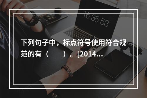 下列句子中，标点符号使用符合规范的有（　　）。[2014年