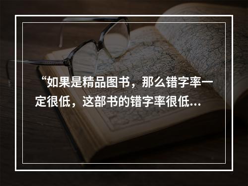 “如果是精品图书，那么错字率一定很低，这部书的错字率很低，