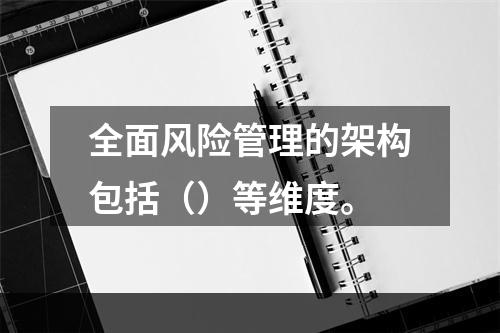 全面风险管理的架构包括（）等维度。