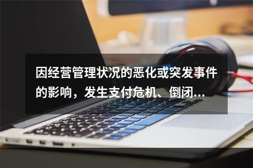 因经营管理状况的恶化或突发事件的影响，发生支付危机、倒闭或破