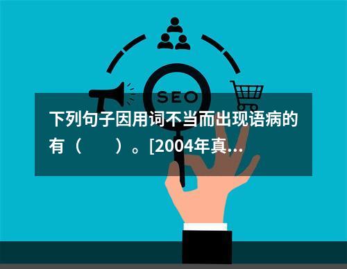 下列句子因用词不当而出现语病的有（　　）。[2004年真题