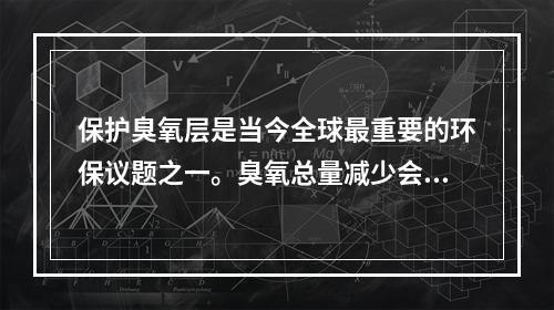 保护臭氧层是当今全球最重要的环保议题之一。臭氧总量减少会直接