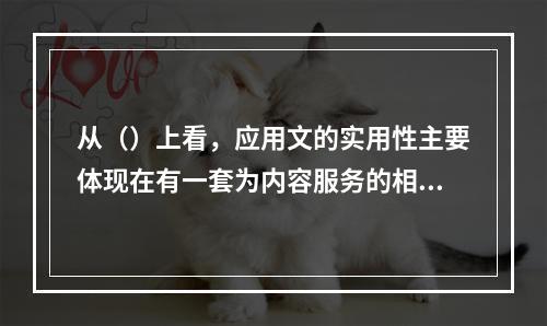 从（）上看，应用文的实用性主要体现在有一套为内容服务的相应体