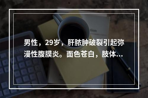 男性，29岁，肝脓肿破裂引起弥漫性腹膜炎。面色苍白，肢体湿冷