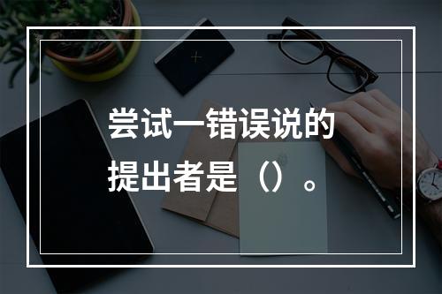 尝试一错误说的提出者是（）。