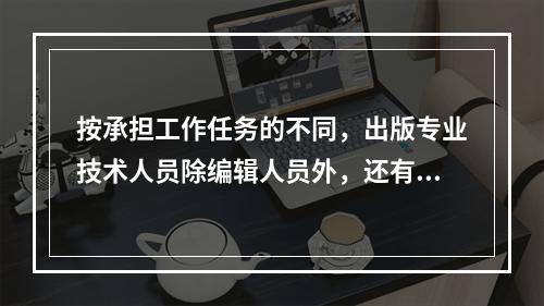 按承担工作任务的不同，出版专业技术人员除编辑人员外，还有（