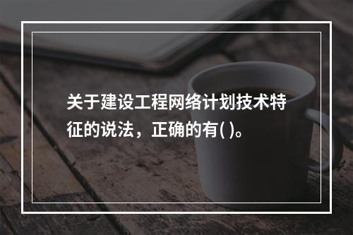 关于建设工程网络计划技术特征的说法，正确的有( )。