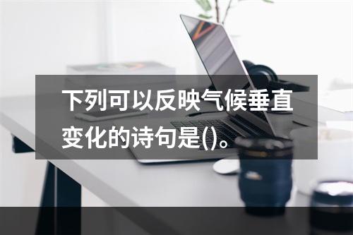 下列可以反映气候垂直变化的诗句是()。