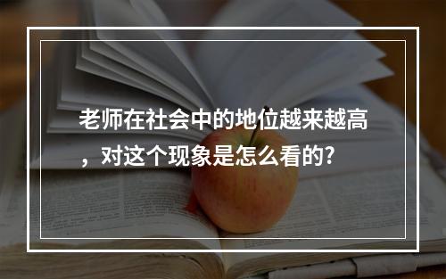 老师在社会中的地位越来越高，对这个现象是怎么看的?