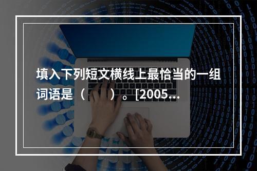 填入下列短文横线上最恰当的一组词语是（　　）。[2005年