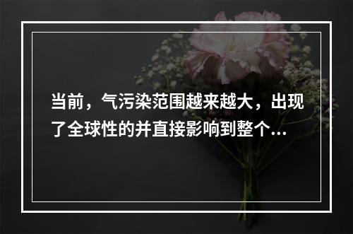 当前，气污染范围越来越大，出现了全球性的并直接影响到整个生物