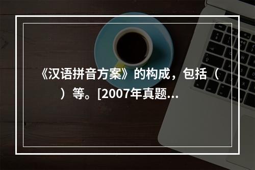 《汉语拼音方案》的构成，包括（　　）等。[2007年真题]