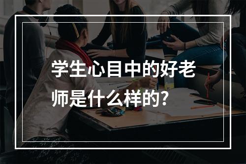 学生心目中的好老师是什么样的?