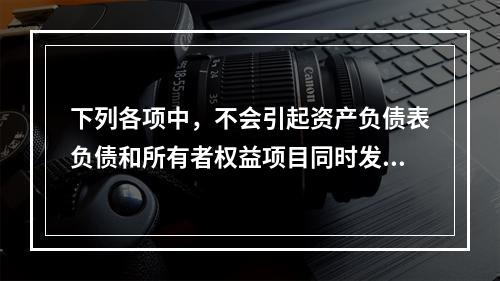 下列各项中，不会引起资产负债表负债和所有者权益项目同时发生变