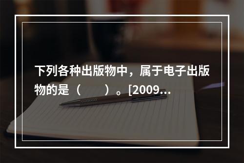 下列各种出版物中，属于电子出版物的是（　　）。[2009年