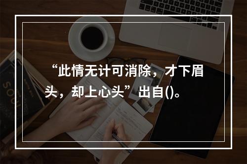 “此情无计可消除，才下眉头，却上心头”出自()。