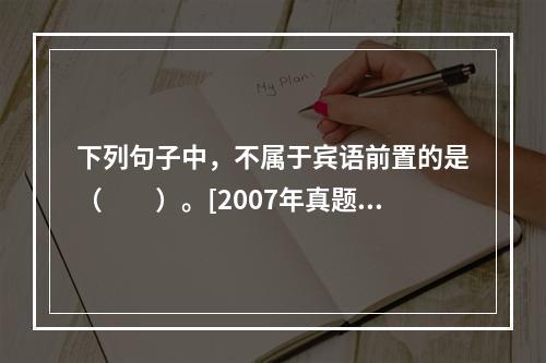 下列句子中，不属于宾语前置的是（　　）。[2007年真题]